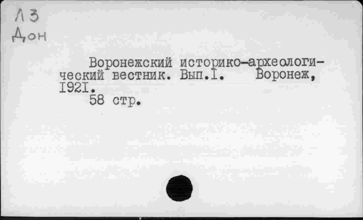 ﻿Л 5
Дон
Воронежский историко-археологический вестник. Вып.1. Воронеж, 1921.
58 стр.